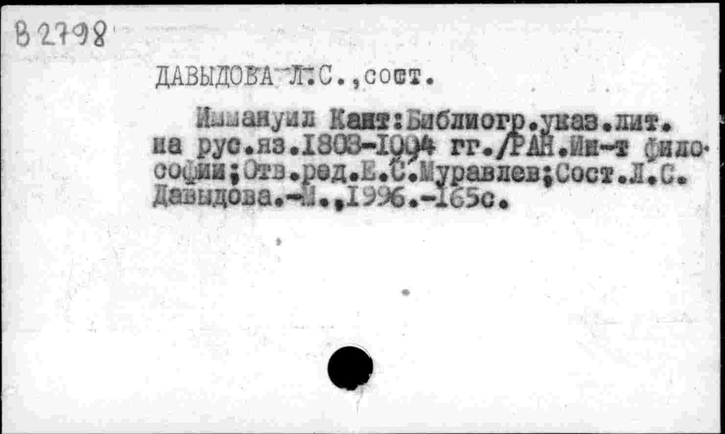 ﻿
ДАВЫДОВА XС.,сошт.
Мшаауил КакгБаблиогр.укаэ.лит* на рус.яз.1803-1004 гг./РАН.Ие-т $аяо-аоуйи;Этз•рад.ь Л.МуравлевхСост.Л.С. Давыдова*^. .19%. -1б5с.